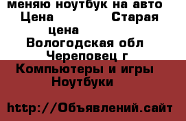 меняю ноутбук на авто › Цена ­ 45 000 › Старая цена ­ 63 000 - Вологодская обл., Череповец г. Компьютеры и игры » Ноутбуки   